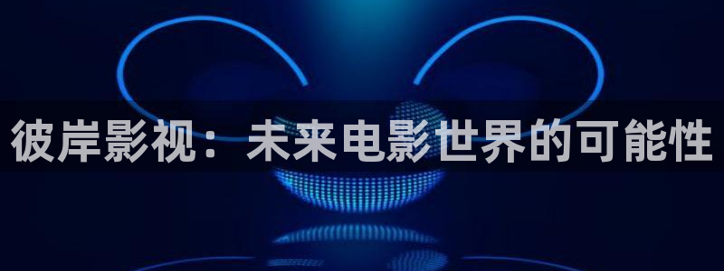 如如影视理论电影：彼岸影视：未来电影世界的可能性
