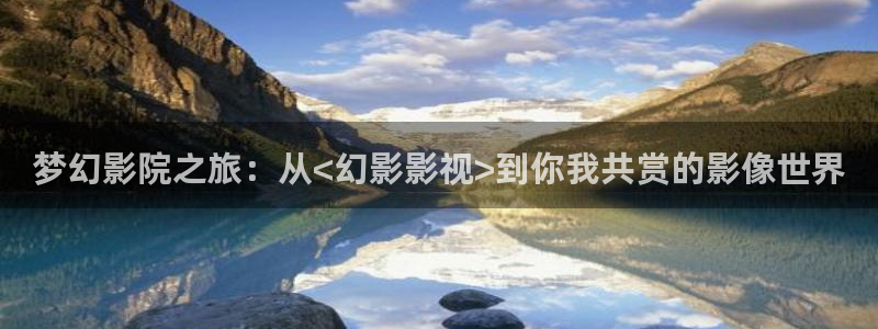 蘑菇理论电影：梦幻影院之旅：从<幻影影视>到你我共赏的影像世界