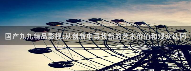 日剧理论电影：国产九九精品影视:从创新中寻找新的艺术价值和观众认同